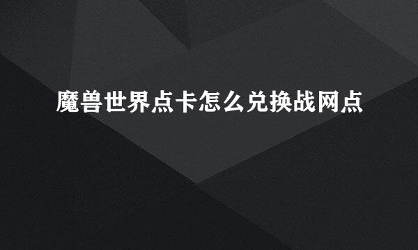 魔兽世界点卡怎么兑换战网点