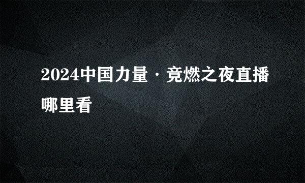 2024中国力量·竞燃之夜直播哪里看