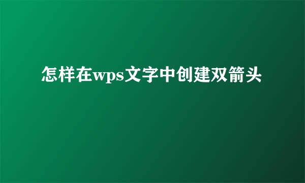 怎样在wps文字中创建双箭头