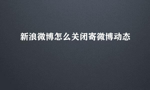 新浪微博怎么关闭寄微博动态