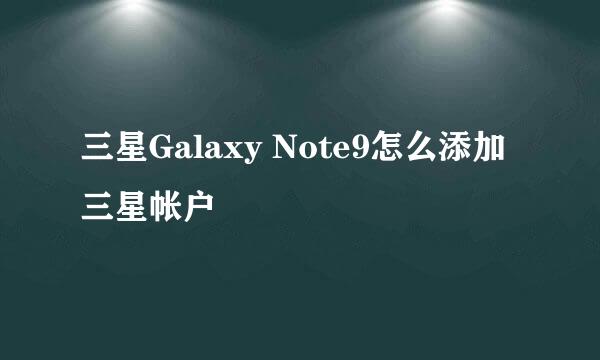 三星Galaxy Note9怎么添加三星帐户