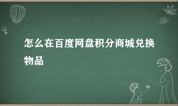 怎么在百度网盘积分商城兑换物品