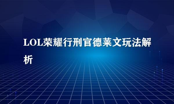 LOL荣耀行刑官德莱文玩法解析