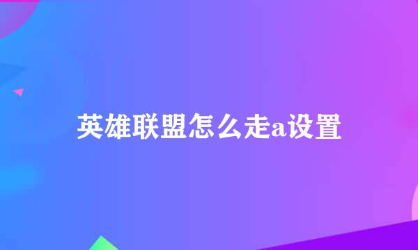 英雄联盟怎么走a设置