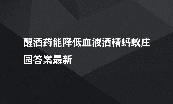 醒酒药能降低血液酒精蚂蚁庄园答案最新