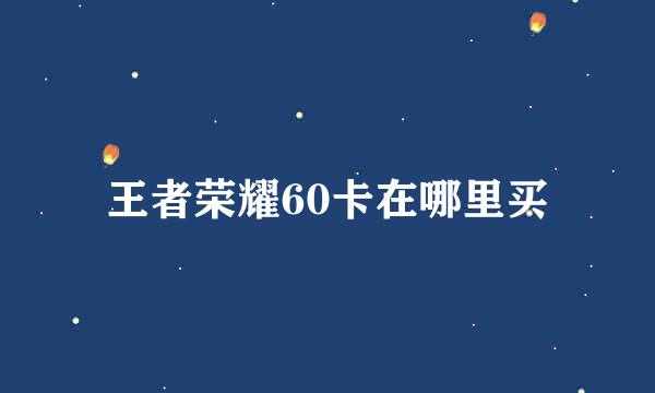 王者荣耀60卡在哪里买