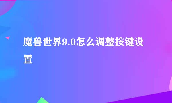 魔兽世界9.0怎么调整按键设置