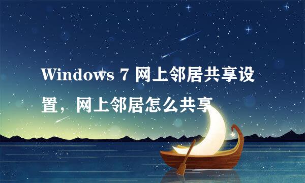 Windows 7 网上邻居共享设置，网上邻居怎么共享