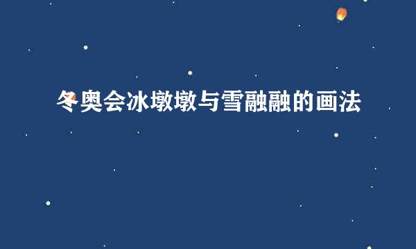 冬奥会冰墩墩与雪融融的画法