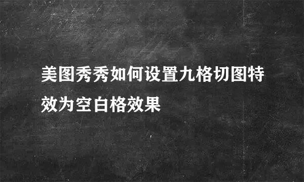 美图秀秀如何设置九格切图特效为空白格效果