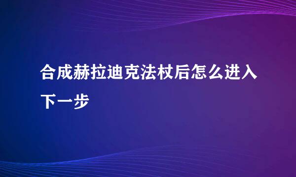 合成赫拉迪克法杖后怎么进入下一步