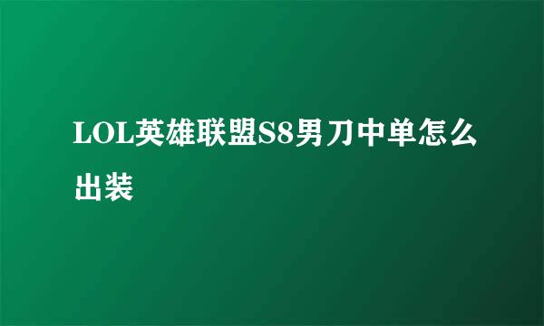 LOL英雄联盟S8男刀中单怎么出装