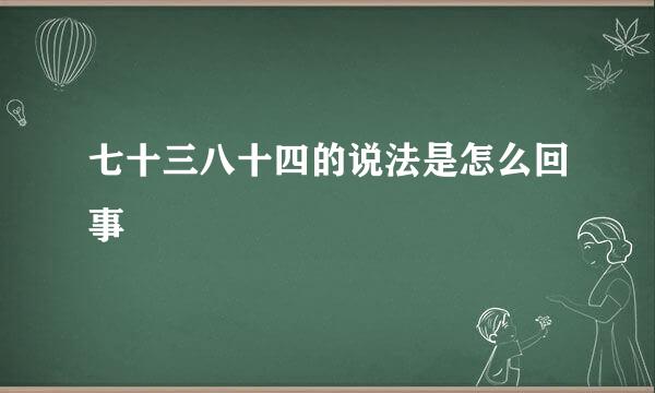 七十三八十四的说法是怎么回事