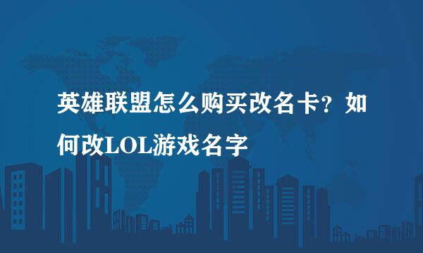 英雄联盟怎么购买改名卡？如何改LOL游戏名字