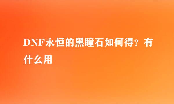 DNF永恒的黑瞳石如何得？有什么用