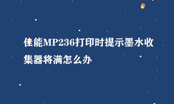 佳能MP236打印时提示墨水收集器将满怎么办