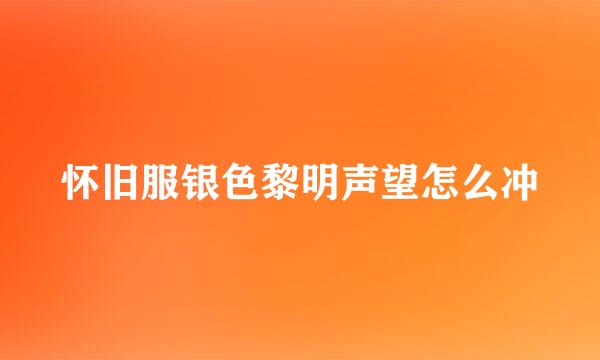 怀旧服银色黎明声望怎么冲