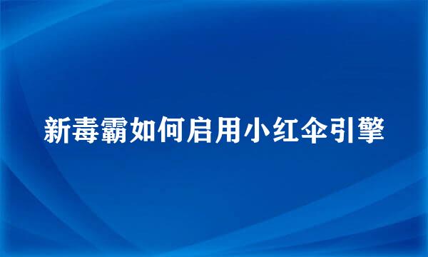 新毒霸如何启用小红伞引擎