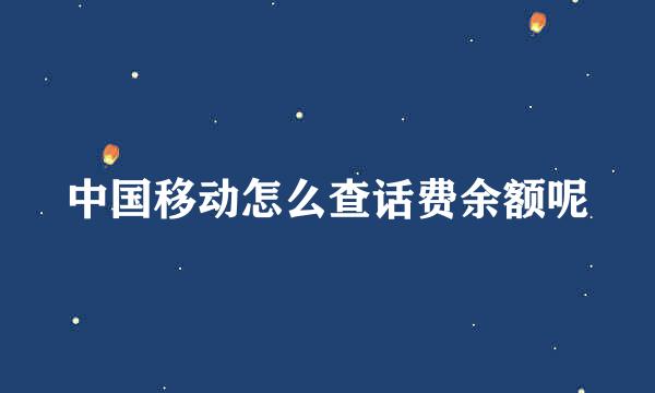 中国移动怎么查话费余额呢