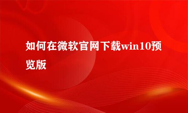 如何在微软官网下载win10预览版