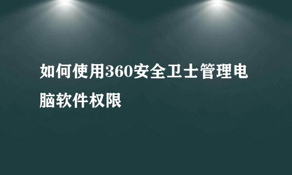 如何使用360安全卫士管理电脑软件权限