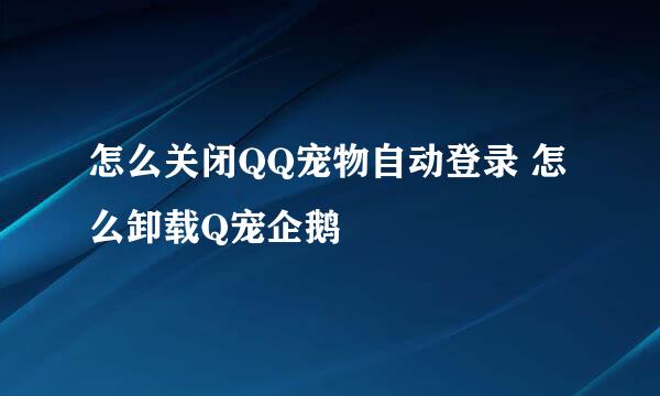 怎么关闭QQ宠物自动登录 怎么卸载Q宠企鹅