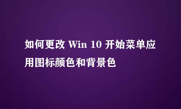 如何更改 Win 10 开始菜单应用图标颜色和背景色