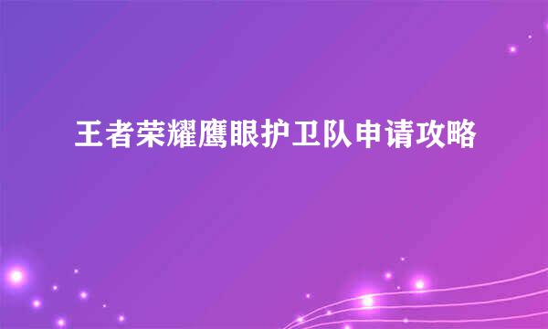 王者荣耀鹰眼护卫队申请攻略