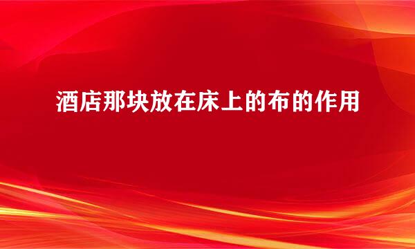 酒店那块放在床上的布的作用