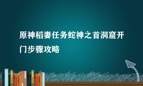 原神稻妻任务蛇神之首洞窟开门步骤攻略