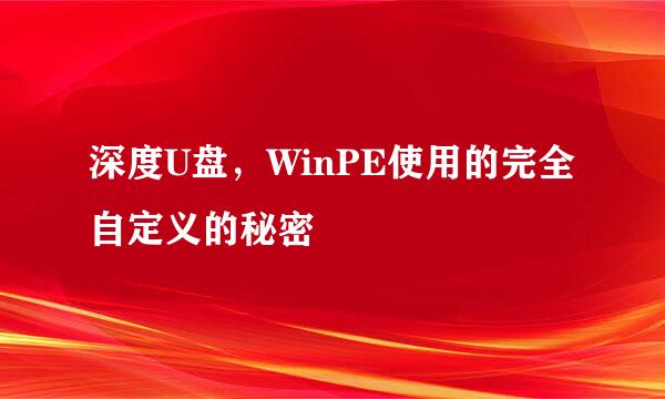 深度U盘，WinPE使用的完全自定义的秘密