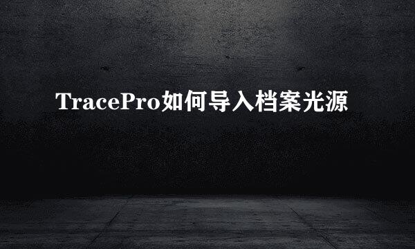 TracePro如何导入档案光源