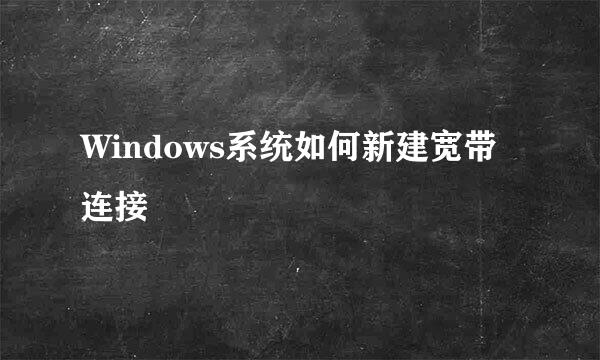 Windows系统如何新建宽带连接