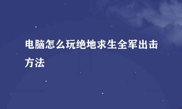 电脑怎么玩绝地求生全军出击方法