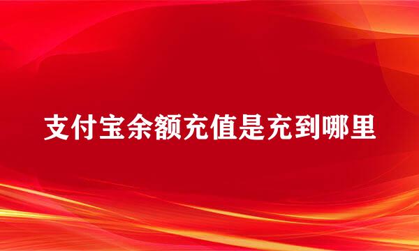 支付宝余额充值是充到哪里