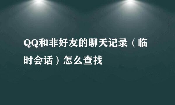 QQ和非好友的聊天记录（临时会话）怎么查找