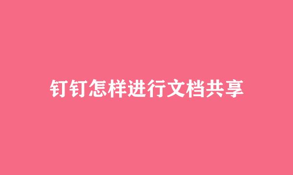 钉钉怎样进行文档共享