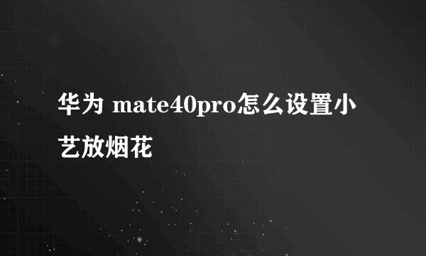 华为 mate40pro怎么设置小艺放烟花