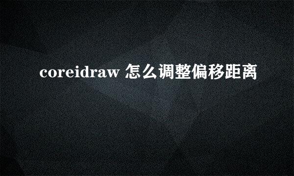 coreidraw 怎么调整偏移距离