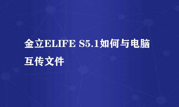 金立ELIFE S5.1如何与电脑互传文件