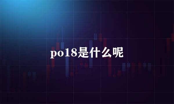 po18是什么呢