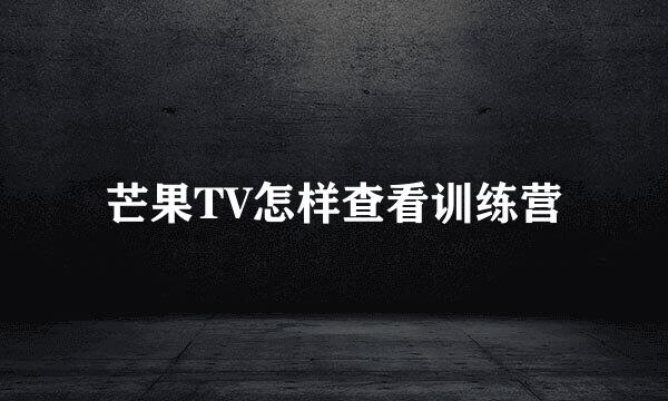 芒果TV怎样查看训练营