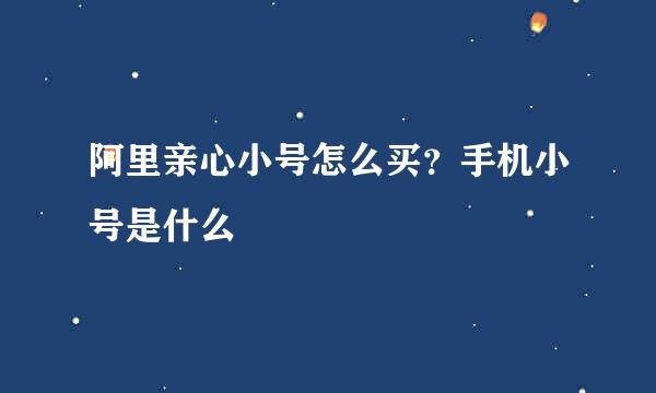 阿里亲心小号怎么买？手机小号是什么