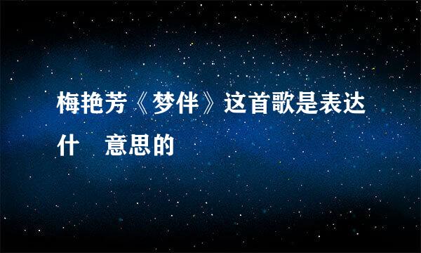 梅艳芳《梦伴》这首歌是表达什麼意思的