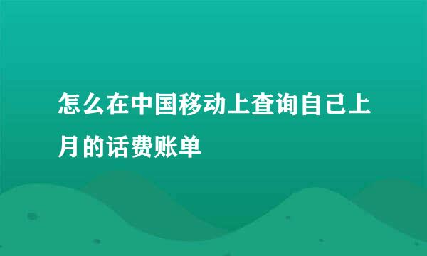 怎么在中国移动上查询自己上月的话费账单