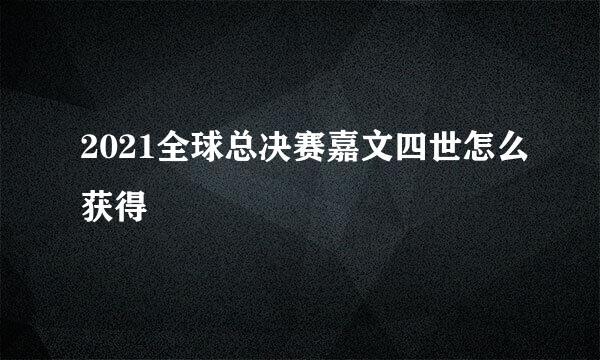 2021全球总决赛嘉文四世怎么获得