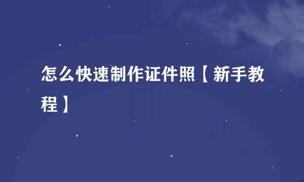 怎么快速制作证件照【新手教程】