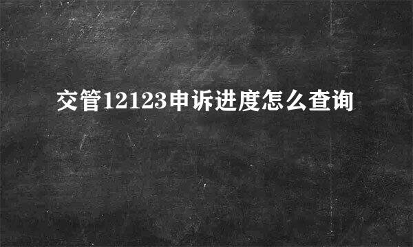 交管12123申诉进度怎么查询