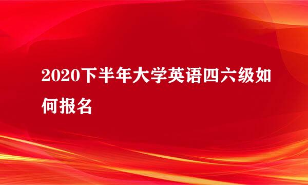 2020下半年大学英语四六级如何报名