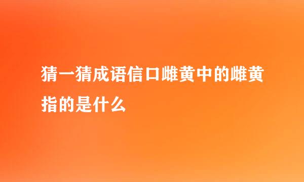 猜一猜成语信口雌黄中的雌黄指的是什么